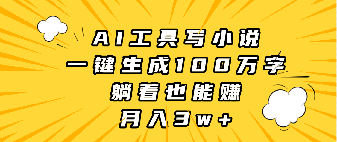 AI工具写小说，一键生成100万字，躺着也能赚，月入3w+极优客-网创项目资源站-副业项目-创业项目-搞钱项目极优客网创