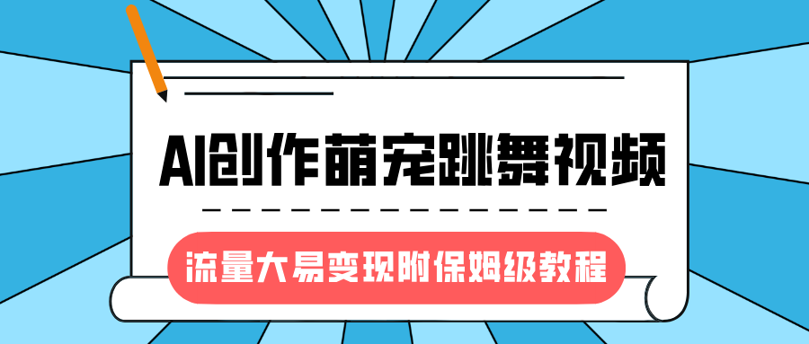 最新风口项目，AI创作萌宠跳舞视频，流量大易变现，附保姆级教程极优客-网创项目资源站-副业项目-创业项目-搞钱项目极优客网创