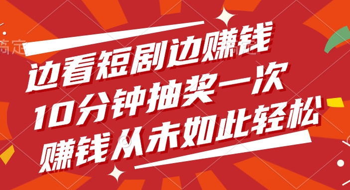 边看短剧边赚钱，10分钟抽奖一次，赚钱从未如此轻松极优客-网创项目资源站-副业项目-创业项目-搞钱项目极优客网创