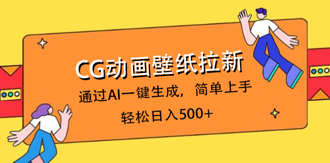 CG动画壁纸拉新，通过AI一键生成，简单上手，轻松日入500+极优客-网创项目资源站-副业项目-创业项目-搞钱项目极优客网创
