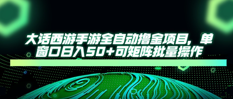 大话西游全自动撸金，单窗口日入50+可矩阵批量操作极优客-网创项目资源站-副业项目-创业项目-搞钱项目极优客网创