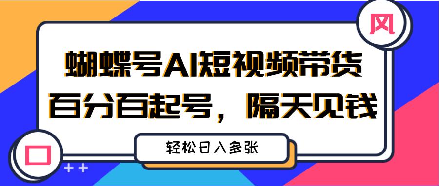 蝴蝶号AI短视频带货，百分百起号，隔天见钱，轻松日入多张极优客-网创项目资源站-副业项目-创业项目-搞钱项目极优客网创