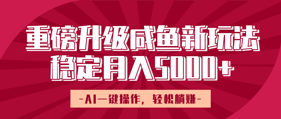 重磅升级咸鱼新玩法，AI一键操作，轻松躺赚，稳定月入5000+极优客-网创项目资源站-副业项目-创业项目-搞钱项目极优客网创