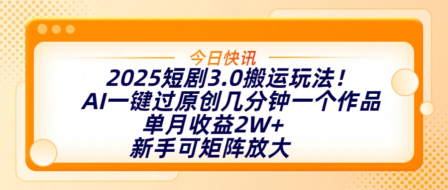 2025短剧3.0搬运玩法！AI一键过原创，几分钟一个作品，单月收益2W+，新手可矩阵放大极优客-网创项目资源站-副业项目-创业项目-搞钱项目极优客网创