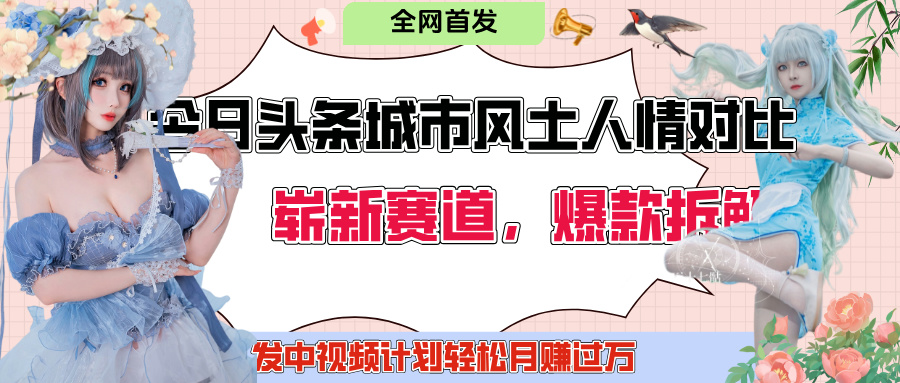 今日头条城市人文对比赛道，制造对立让粉丝站队，引发共鸣及自豪感，发中视频计划轻松月赚过万！极优客-网创项目资源站-副业项目-创业项目-搞钱项目极优客网创