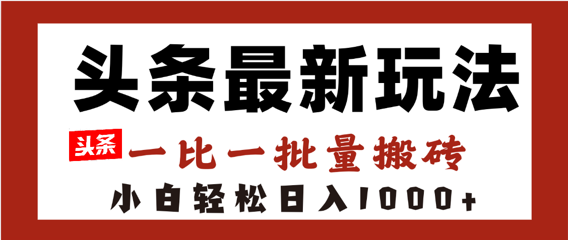 头条最新玩法，一比一批量搬砖，小白轻松日入1000+极优客-网创项目资源站-副业项目-创业项目-搞钱项目极优客网创