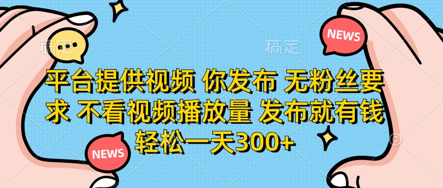 平台提供视频，你发布  无粉丝要求，不看视频播放量，发布就有钱，轻松一天300+极优客-网创项目资源站-副业项目-创业项目-搞钱项目极优客网创