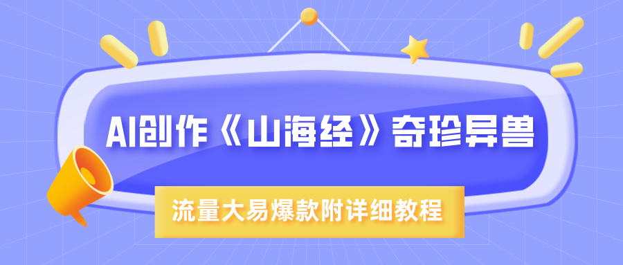 AI创作《山海经》奇珍异兽，超现实画风，流量大易爆款，附详细教程极优客-网创项目资源站-副业项目-创业项目-搞钱项目极优客网创