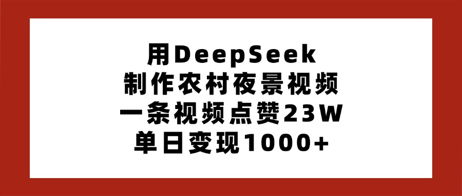 用DeepSeek制作农村夜景视频，一条视频点赞23W，单日变现1000+极优客-网创项目资源站-副业项目-创业项目-搞钱项目极优客网创