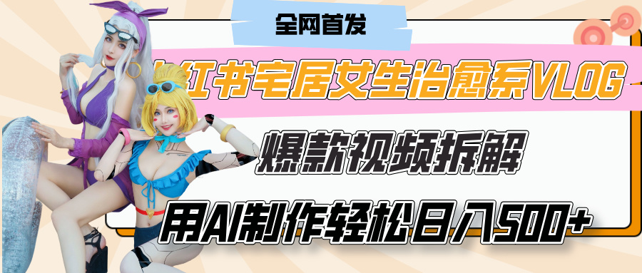小红书宅居女生治愈系VLOG爆款视频拆解，用AI制作也能轻松日入500+，有手就行！极优客-网创项目资源站-副业项目-创业项目-搞钱项目极优客网创