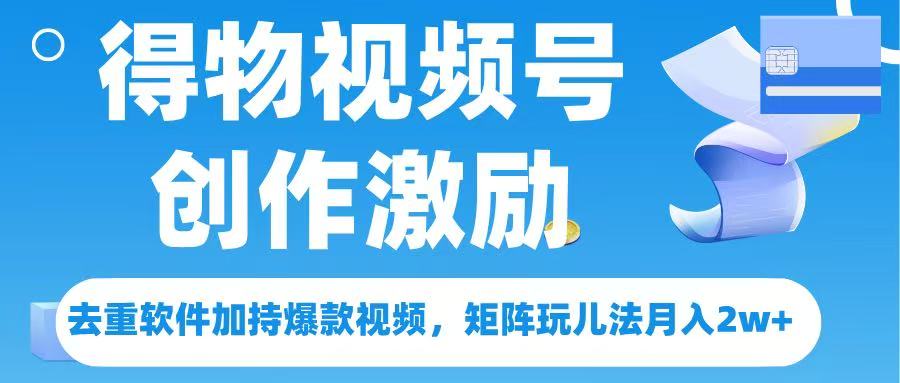 得物视频号创作者激励，去重软件加持爆款视频，矩阵玩儿法月入 2w➕极优客-网创项目资源站-副业项目-创业项目-搞钱项目极优客网创