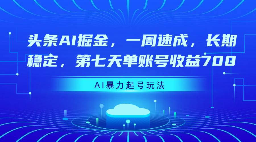 头条AI掘金，一周速成，长期稳定，第七天单账号收益700极优客-网创项目资源站-副业项目-创业项目-搞钱项目极优客网创