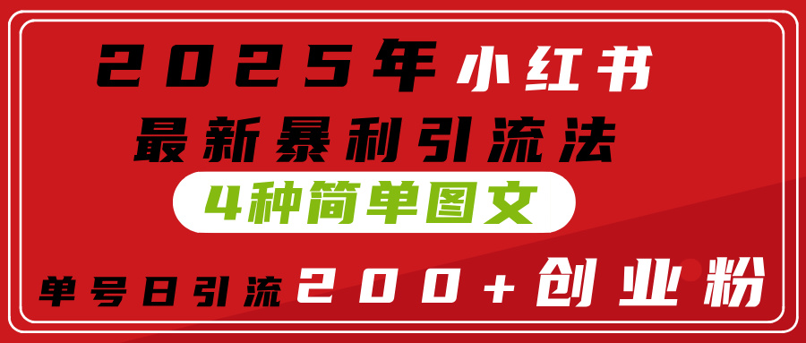 2025年小红书最新暴利引流法，4种简单图文，单号日引流200+创业粉(附无脑抄模板）极优客-网创项目资源站-副业项目-创业项目-搞钱项目极优客网创