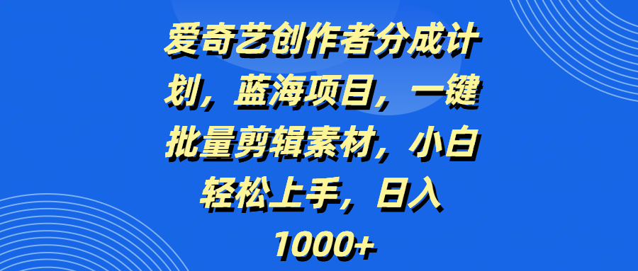爱奇艺创作者分成计划，蓝海项目，一键批量剪辑素材，小白轻松上手，日入1000+极优客-网创项目资源站-副业项目-创业项目-搞钱项目极优客网创