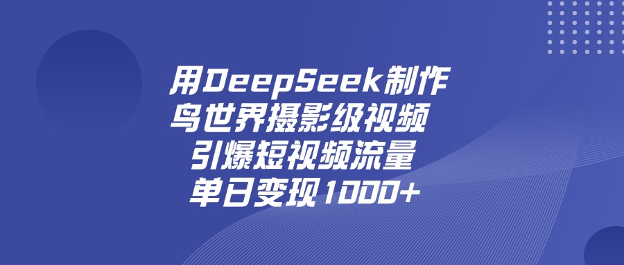 用DeepSeek制作鸟世界摄影级视频，引爆短视频流量，单日变现1000+极优客-网创项目资源站-副业项目-创业项目-搞钱项目极优客网创