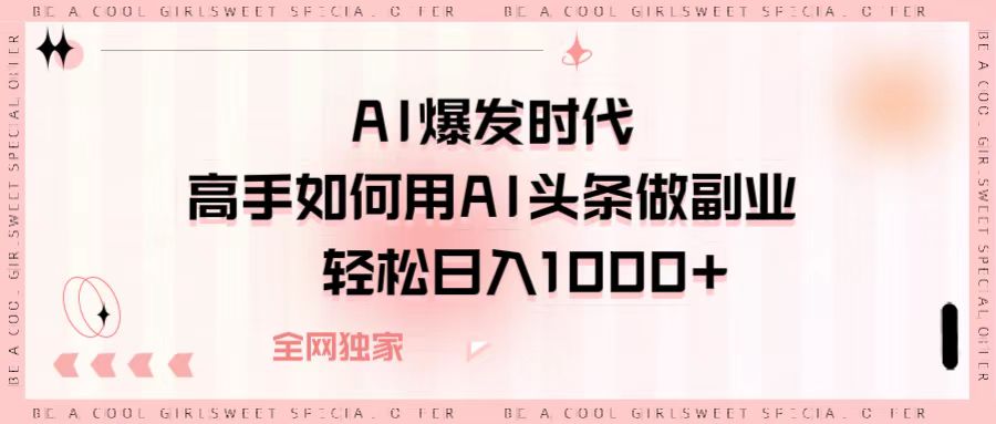 AI爆发时代，高手如何用AI头条做副业，轻松日入1000+极优客-网创项目资源站-副业项目-创业项目-搞钱项目极优客网创