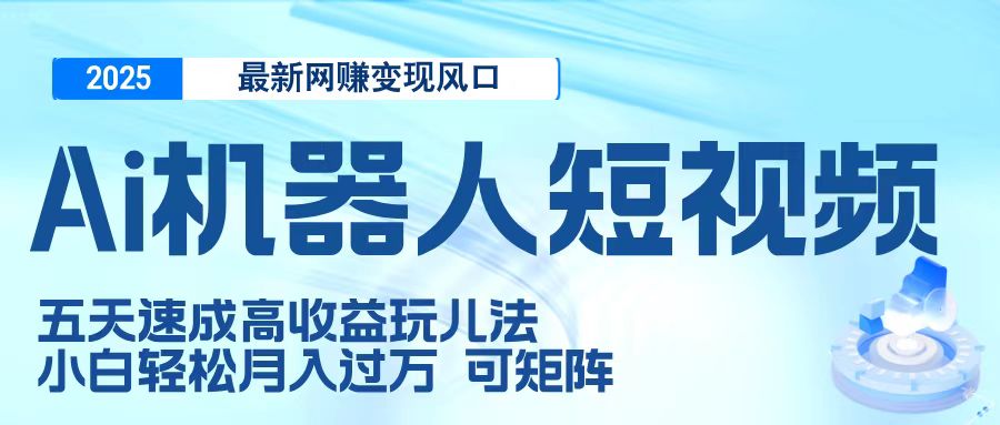 二零二五最新网赚变现风口，Ai 机器人短视频，五天速成高收益玩儿法，小白轻松月入过万，可矩阵极优客-网创项目资源站-副业项目-创业项目-搞钱项目极优客网创