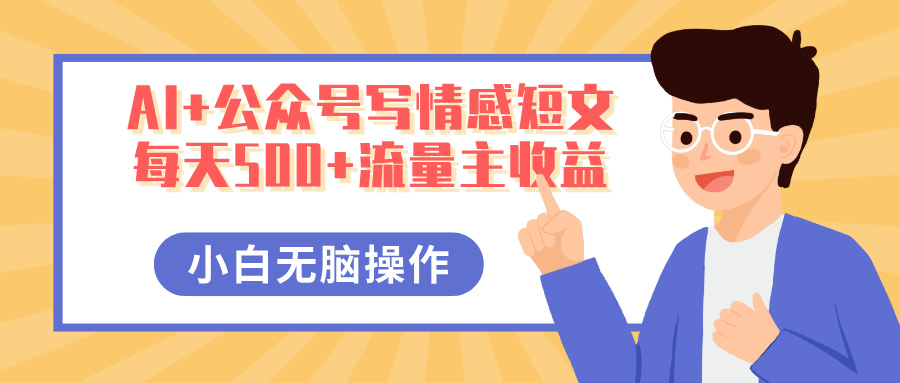 AI+公众号写情感短文，每天500+流量主收益，多号矩阵无脑操作，小白轻松上手，保姆级教程极优客-网创项目资源站-副业项目-创业项目-搞钱项目极优客网创