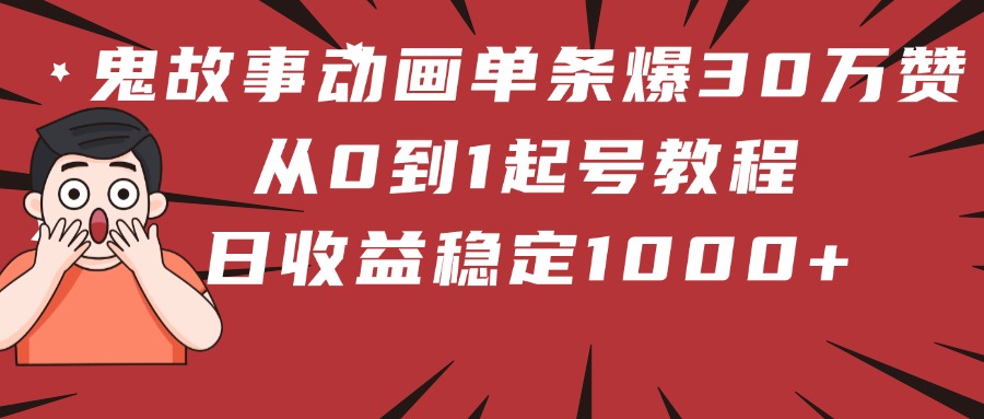鬼故事动画单条爆30万赞！从0到1起号教程 日收益稳定1000+极优客-网创项目资源站-副业项目-创业项目-搞钱项目极优客网创