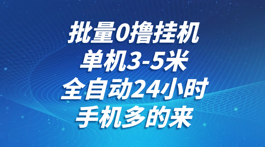 批量0撸全自动挂机，单机3-5米，全自动24小时，手机多的来，不养鸡，无风控，无网络限制极优客-网创项目资源站-副业项目-创业项目-搞钱项目极优客网创