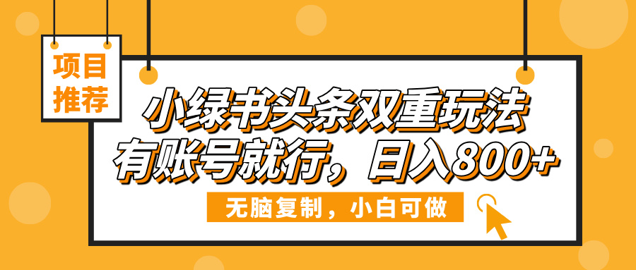 小绿书头条双重玩法，有账号就行，日入800+极优客-网创项目资源站-副业项目-创业项目-搞钱项目极优客网创