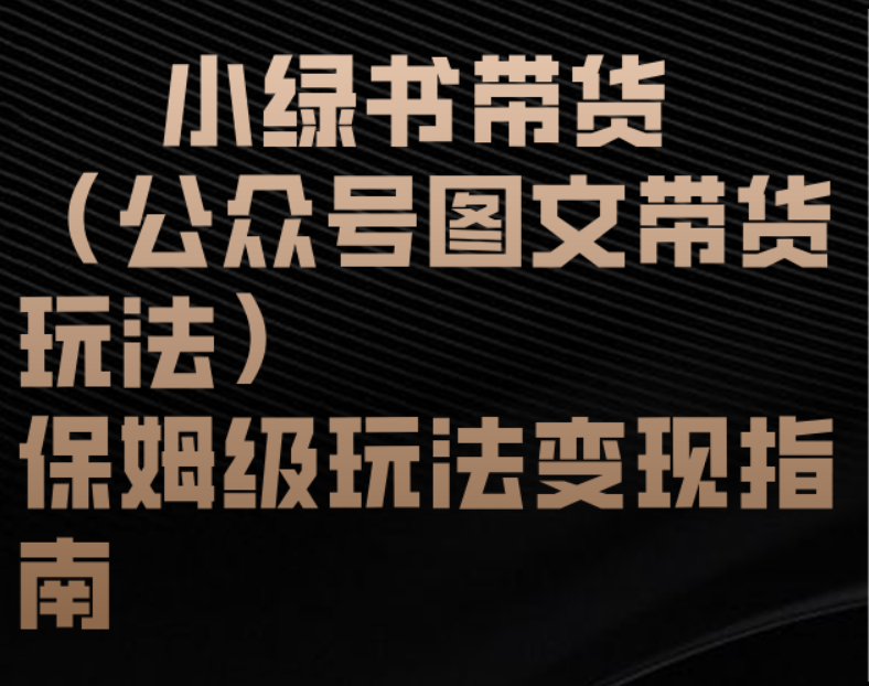 小绿书带货（公众号图文带货玩法）保姆级玩法变现指南极优客-网创项目资源站-副业项目-创业项目-搞钱项目极优客网创