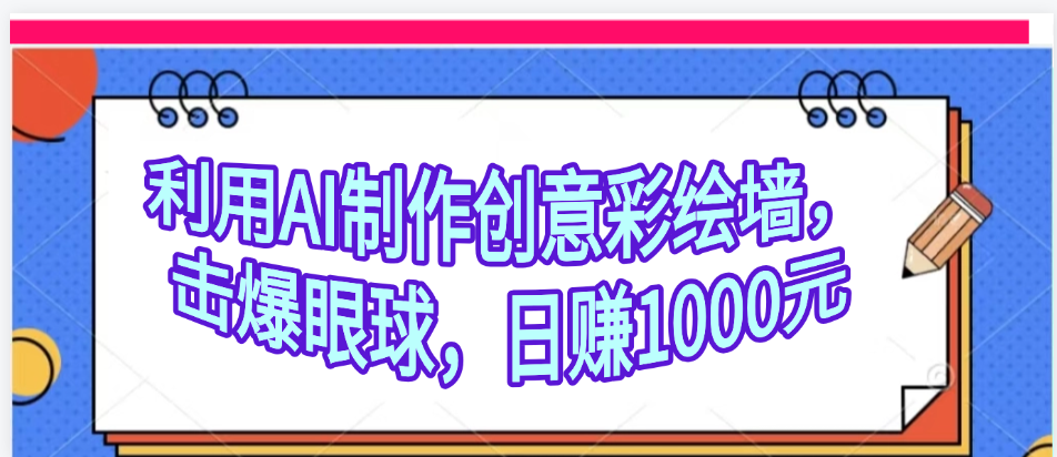 利用AI制作创意彩绘墙，流量200万，日变现1000元极优客-网创项目资源站-副业项目-创业项目-搞钱项目极优客网创