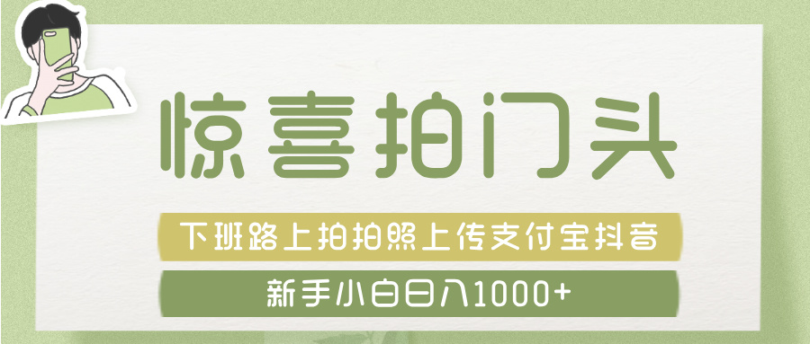 惊喜拍 门头 ， 下班路上拍拍照片， 上 传 到 支付宝和抖音新手日入 1000+极优客-网创项目资源站-副业项目-创业项目-搞钱项目极优客网创