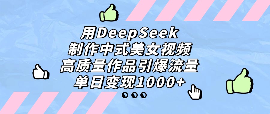 用DeepSeek制作中式美女视频，高质量作品引爆流量，单日变现1000+极优客-网创项目资源站-副业项目-创业项目-搞钱项目极优客网创