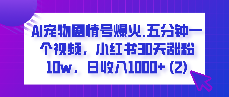 AI宠物剧情号爆火,五分钟一个视频，小红书30天涨粉10w，日收入1000+极优客-网创项目资源站-副业项目-创业项目-搞钱项目极优客网创