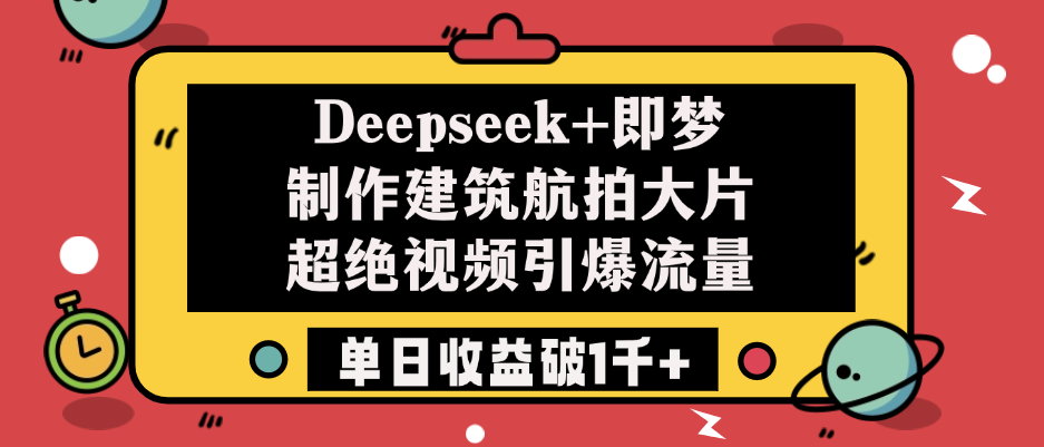 Deepseek+即梦制作建筑航拍大片，超绝视频引爆流量，单日收益破1千+极优客-网创项目资源站-副业项目-创业项目-搞钱项目极优客网创