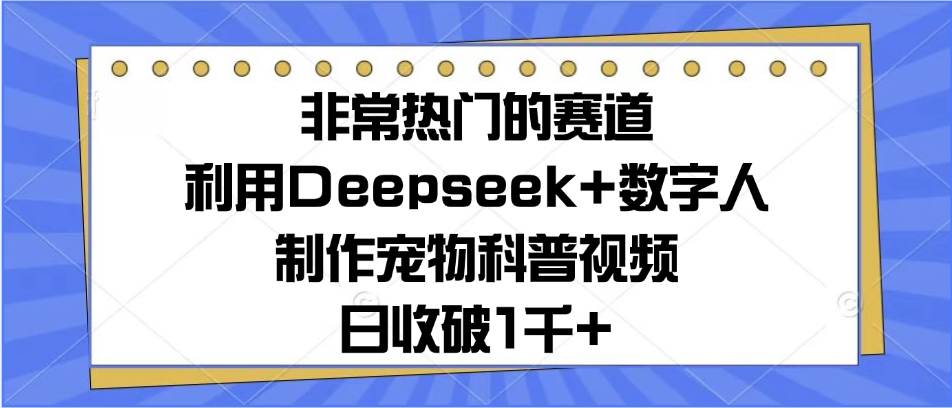 非常热门的赛道，利用Deepseek+数字人制作宠物科普视频，日收破1千+极优客-网创项目资源站-副业项目-创业项目-搞钱项目极优客网创