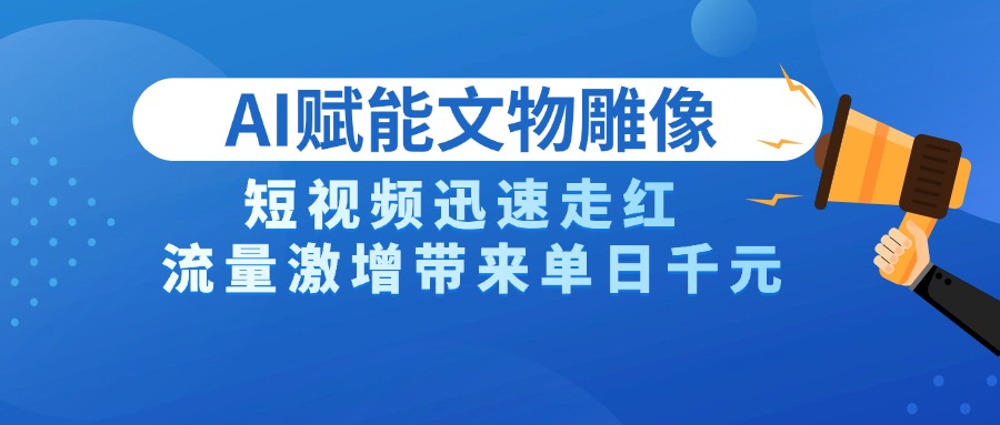 AI技术赋能文物雕像创作，短视频迅速走红，流量激增带来单日千元极优客-网创项目资源站-副业项目-创业项目-搞钱项目极优客网创