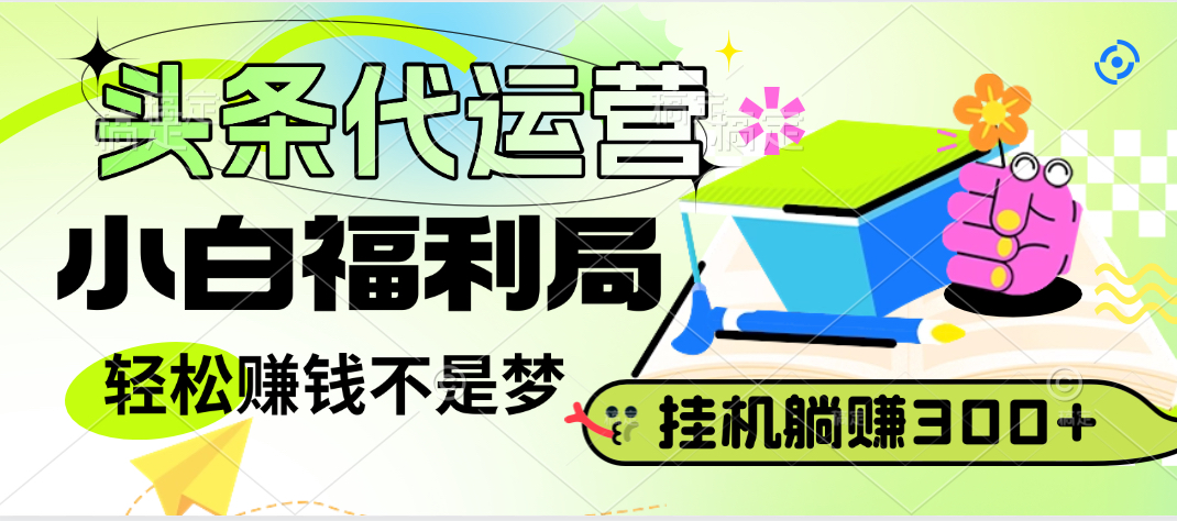 头条号托管躺赚项目，小白福利局，每天十分钟，收益几百块极优客-网创项目资源站-副业项目-创业项目-搞钱项目极优客网创