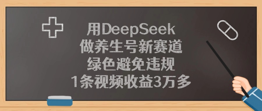 用DeepSeek做养生号新赛道，绿色避免违规，1条视频收益3万多极优客-网创项目资源站-副业项目-创业项目-搞钱项目极优客网创