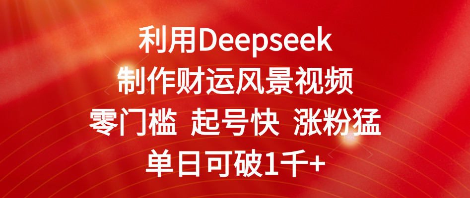 利用Deepseek制作财运风景视频，零门槛 起号快 涨粉猛，单日可破1千+极优客-网创项目资源站-副业项目-创业项目-搞钱项目极优客网创