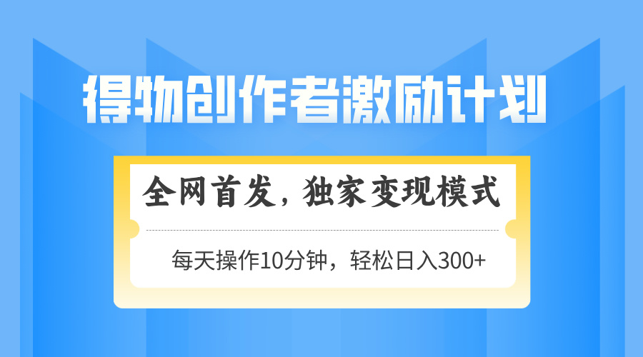 得物创作者激励，独家变现模式，轻松上手，日入3张+ 可矩阵、可放大极优客-网创项目资源站-副业项目-创业项目-搞钱项目极优客网创