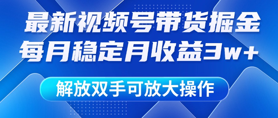 最新视频号带货掘金项目，每月稳定月收益3w+，解放双手，可放大操作极优客-网创项目资源站-副业项目-创业项目-搞钱项目极优客网创