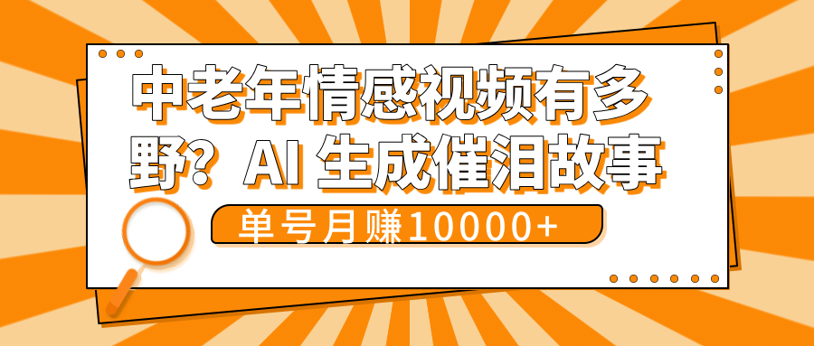 中老年情感视频有多野？AI 生成催泪故事，单号月变现10000+极优客-网创项目资源站-副业项目-创业项目-搞钱项目极优客网创