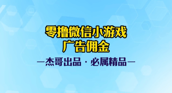 0撸微信小游戏广告佣金，小白也可以轻松上手，可扩大复制极优客-网创项目资源站-副业项目-创业项目-搞钱项目极优客网创