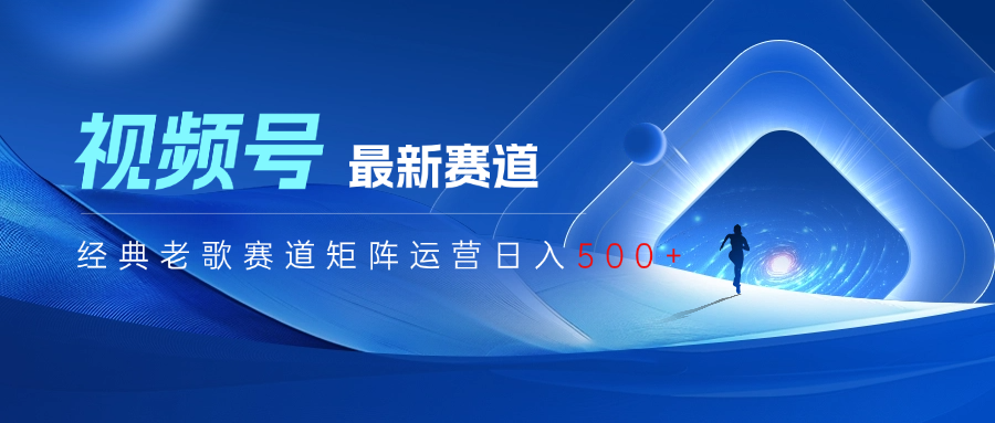 视频号最新经典老歌赛道矩阵运营日入500+极优客-网创项目资源站-副业项目-创业项目-搞钱项目极优客网创