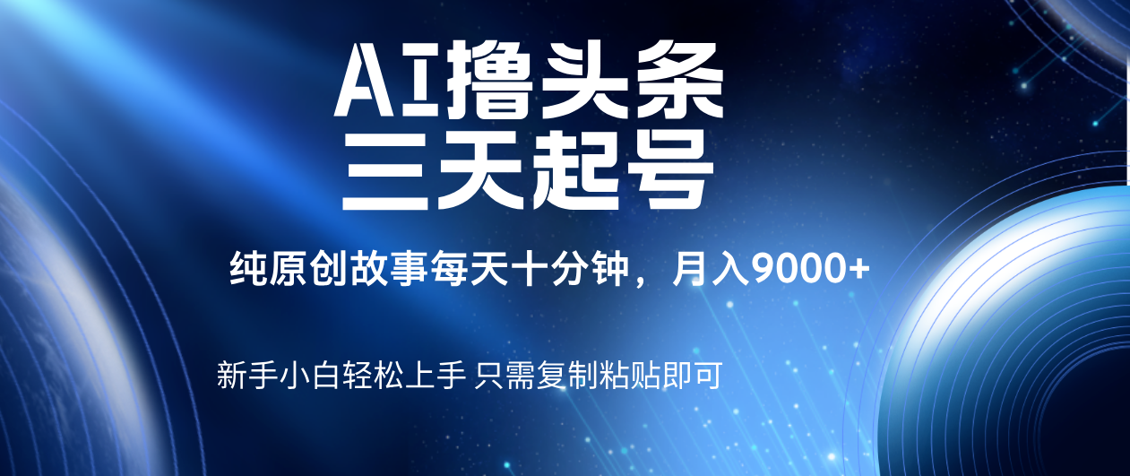 AI撸头条三天起号，纯原创情感故事，每天10分钟月入9000＋极优客-网创项目资源站-副业项目-创业项目-搞钱项目极优客网创