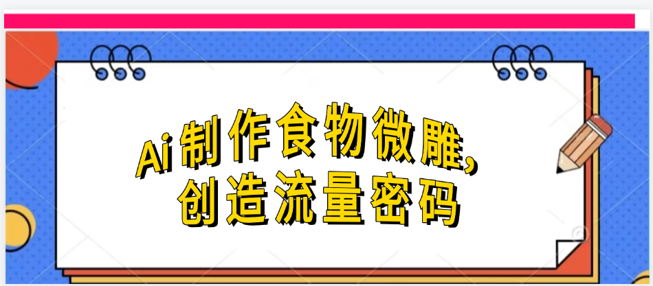 Ai制作食物微雕，创造流量密码，实现日入几张极优客-网创项目资源站-副业项目-创业项目-搞钱项目极优客网创