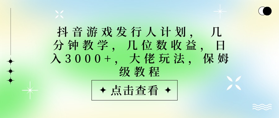 抖音游戏发行人计划，大佬玩法，保姆级教程， 几分钟教学，几位数收益，日入3000+极优客-网创项目资源站-副业项目-创业项目-搞钱项目极优客网创