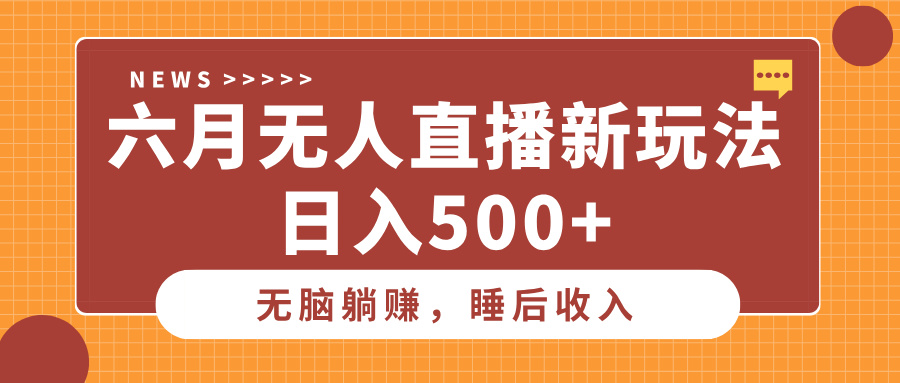 六月无人直播新玩法，无脑躺赚睡后收入，日入500+极优客-网创项目资源站-副业项目-创业项目-搞钱项目极优客网创