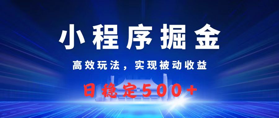 微信小程序掘金，高效玩法实现被动收益，日赚收益500+极优客-网创项目资源站-副业项目-创业项目-搞钱项目极优客网创