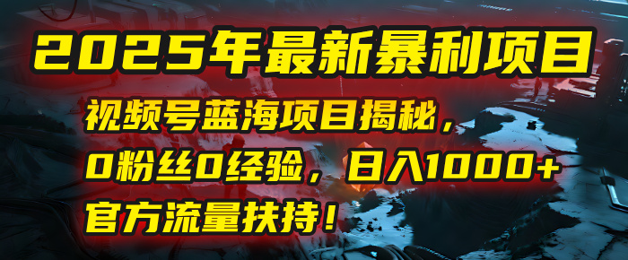 2025年最新暴利项目：视频号蓝海项目揭秘，0粉丝0经验，日入1000+，官方流量扶持！极优客-网创项目资源站-副业项目-创业项目-搞钱项目极优客网创