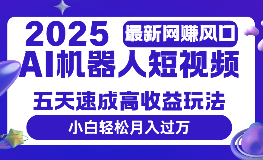 2025最新网赚变现风口，Ai 机器人短视频，五天速成高收益玩法，小白轻松月入过万极优客-网创项目资源站-副业项目-创业项目-搞钱项目极优客网创