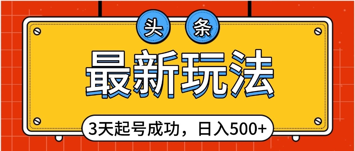 头条，最新玩法，3天起号成功，日入500+，小白轻松上手极优客-网创项目资源站-副业项目-创业项目-搞钱项目极优客网创