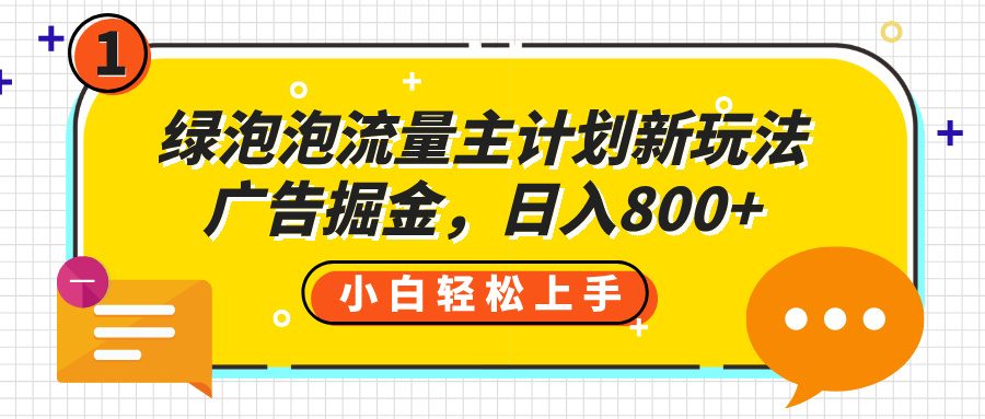 绿泡泡流量主计划新玩法，广告掘金，日入800+极优客-网创项目资源站-副业项目-创业项目-搞钱项目极优客网创
